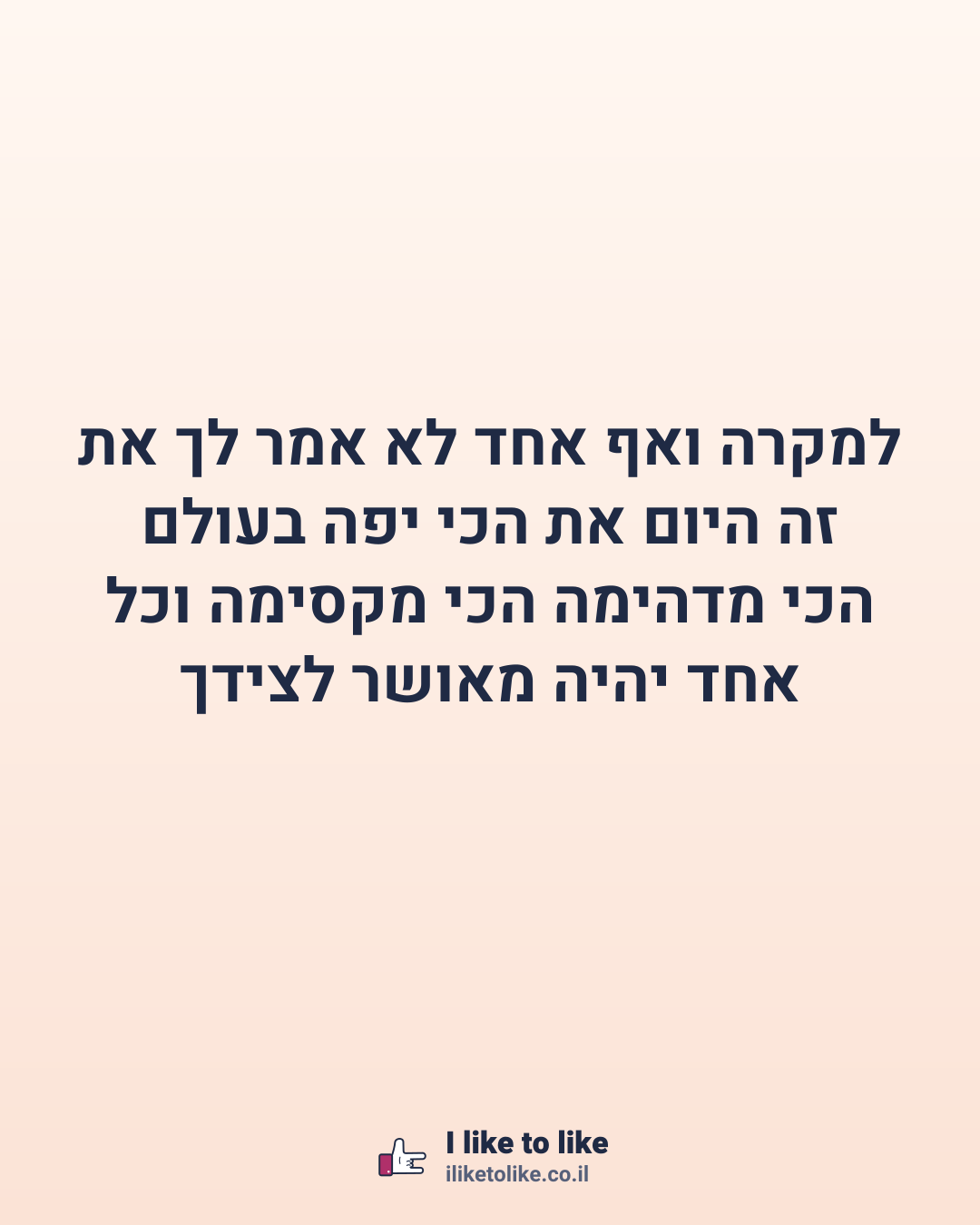 למקרה ואף אחד לא אמר לך את זה היום את הכי יפה בעולם הכי מדהימה הכי מקסימה וכל אחד יהיה מאושר לצידך