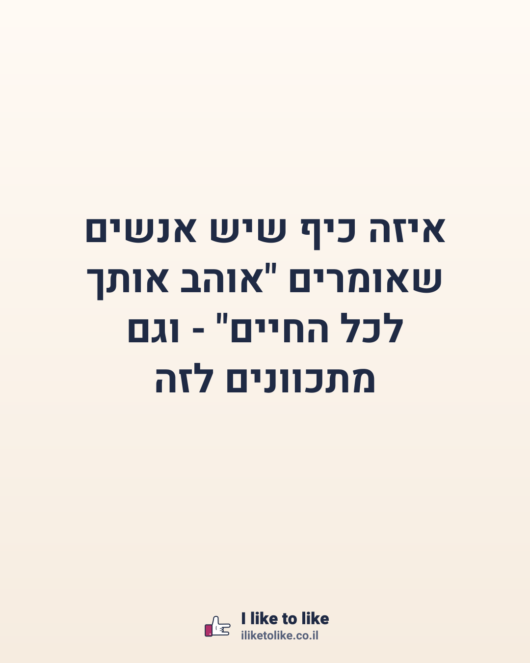 איזה כיף שיש אנשים שאומרים "אוהב אותך לכל החיים" - וגם מתכוונים לזה