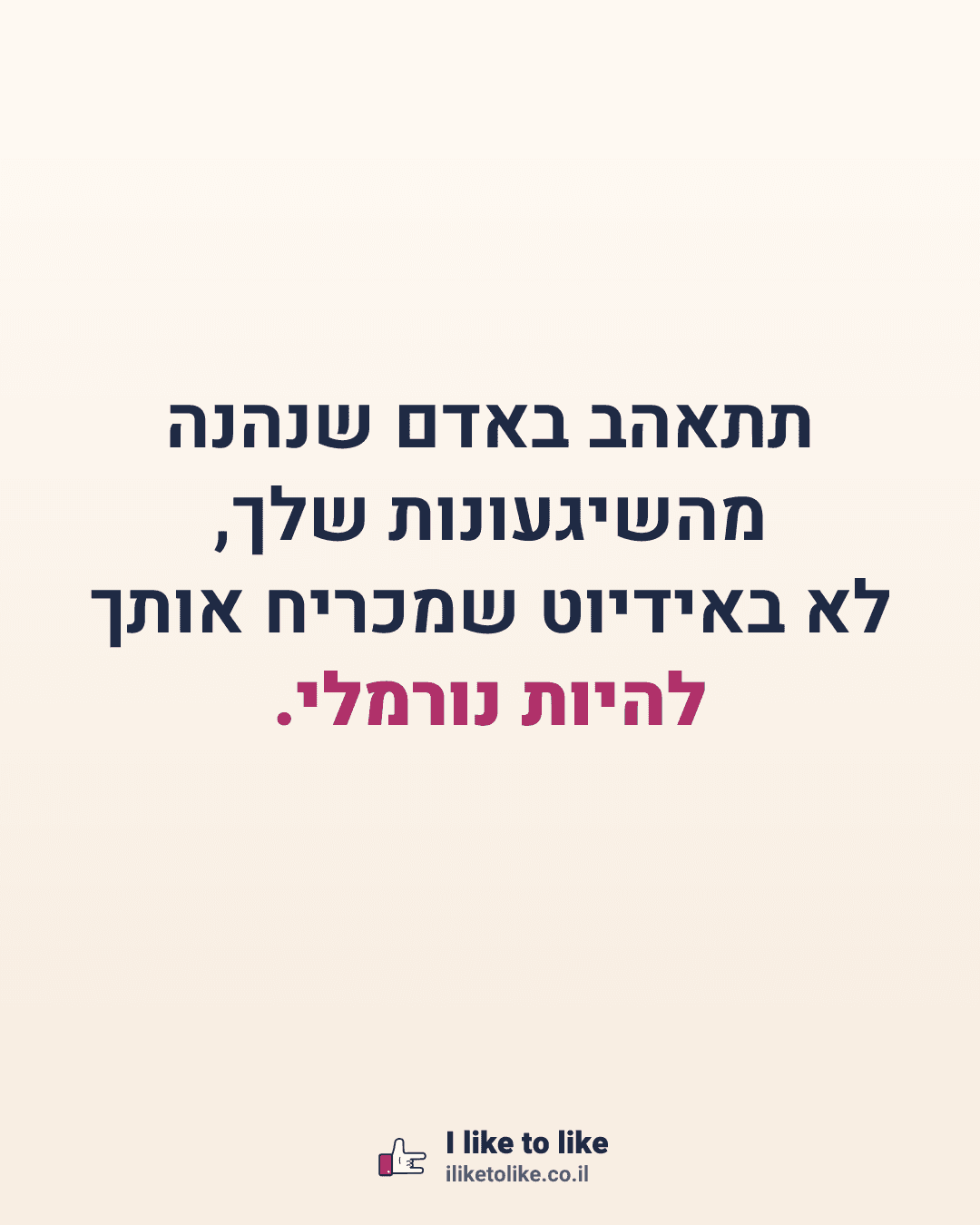 תתאהב באדם שנהנה מהשיגעונות שלך, לא באידיוט שמכריח אותך להיות נורמלי.
