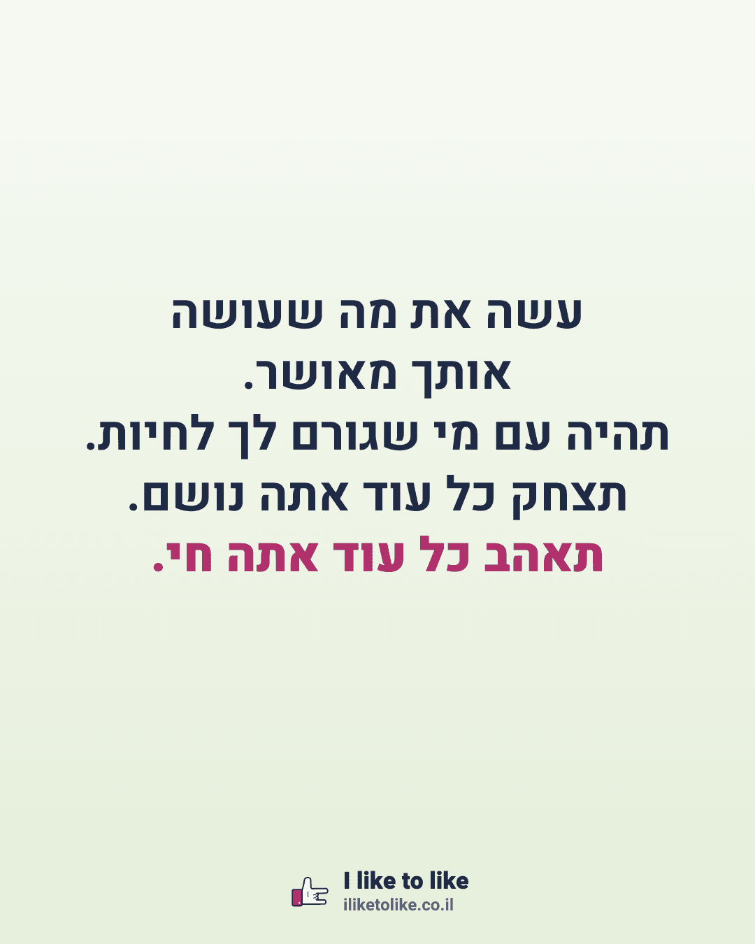 עשה את מה שעושה אותך מאושר. תהיה עם מי שגורם לך לחיות. תצחק כל עוד אתה נושם. תאהב כל עוד אתה חי.
