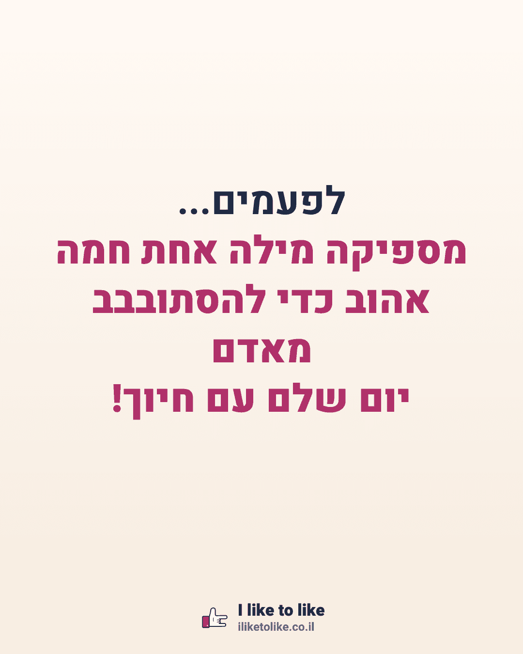 לפעמים... מספיקה מילה אחת חמה מאדם אהוב כדי להסתובבב יום שלם עם חיוך!