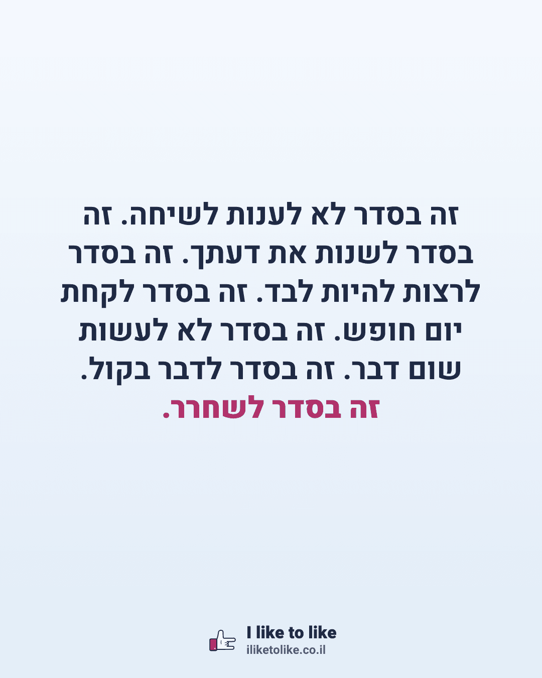 זה בסדר לא לענות לשיחה. זה בסדר לשנות את דעתך. זה בסדר לרצות להיות לבד. זה בסדר לקחת יום חופש. זה בסדר לא לעשות שום דבר. זה בסדר לדבר בקול. זה בסדר לשחרר.