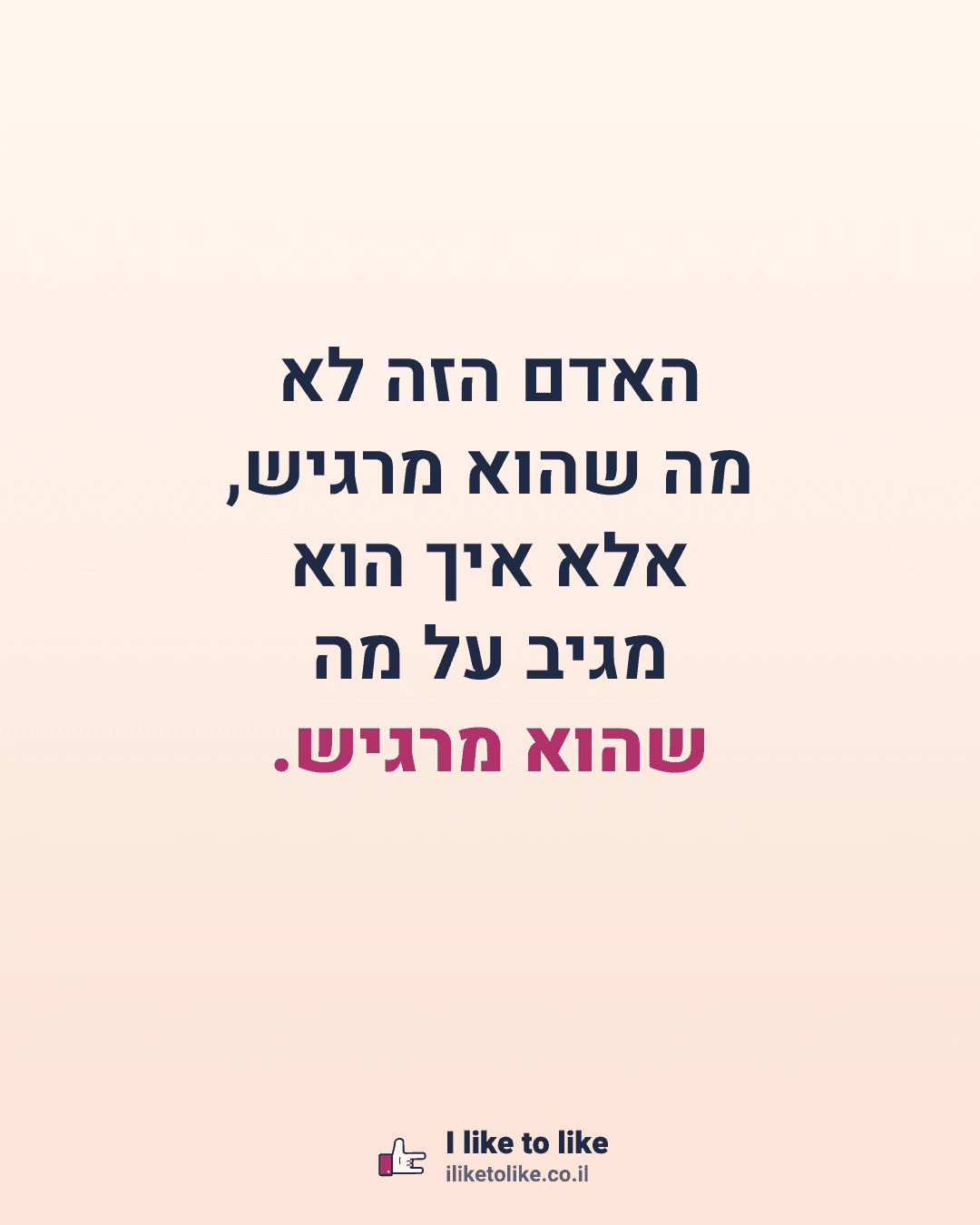 האדם הזה לא מה שהוא מרגיש, אלא איך הוא מגיב על מה שהוא מרגיש.