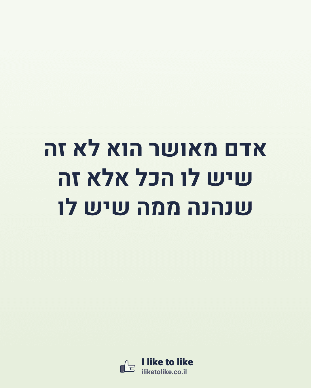 אדם מאושר הוא לא זה שיש לו הכל אלא זה שנהנה ממה שיש לו