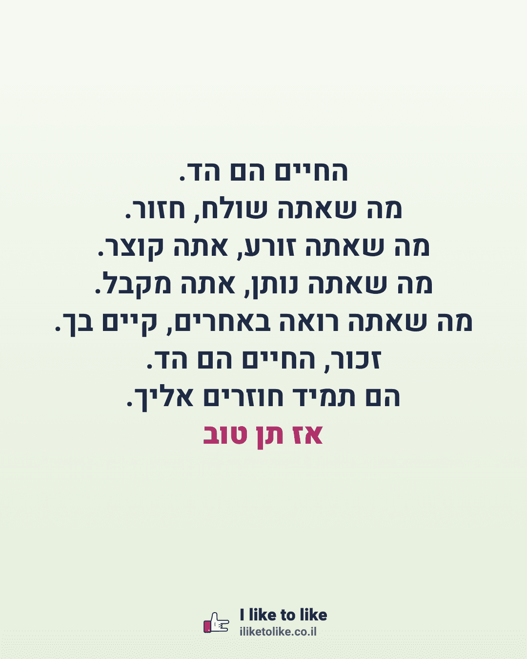 החיים הם הד. מה שאתה שולח, חזור. מה שאתה זורע, אתה קוצר. מה שאתה נותן, אתה מקבל. מה שאתה רואה באחרים, קיים בך. זכור, החיים הם הד. הם תמיד חוזרים אליך. אז תן טוב