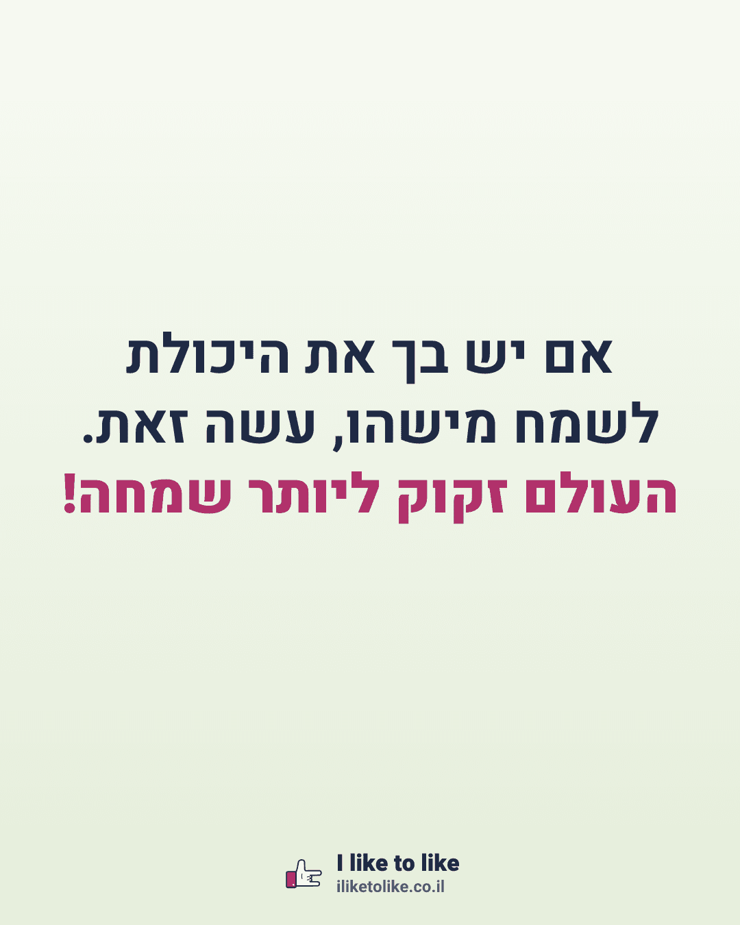 אם יש בך את היכולת לשמח מישהו, עשה זאת. העולם זקוק ליותר שמחה!