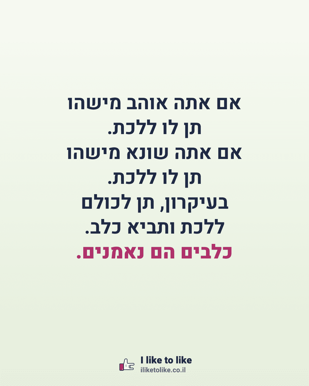 אם אתה אוהב מישהו תן לו ללכת. אם אתה שונא מישהו תן לו ללכת. בעיקרון, תן לכולם ללכת ותביא כלב. כלבים הם נאמנים.