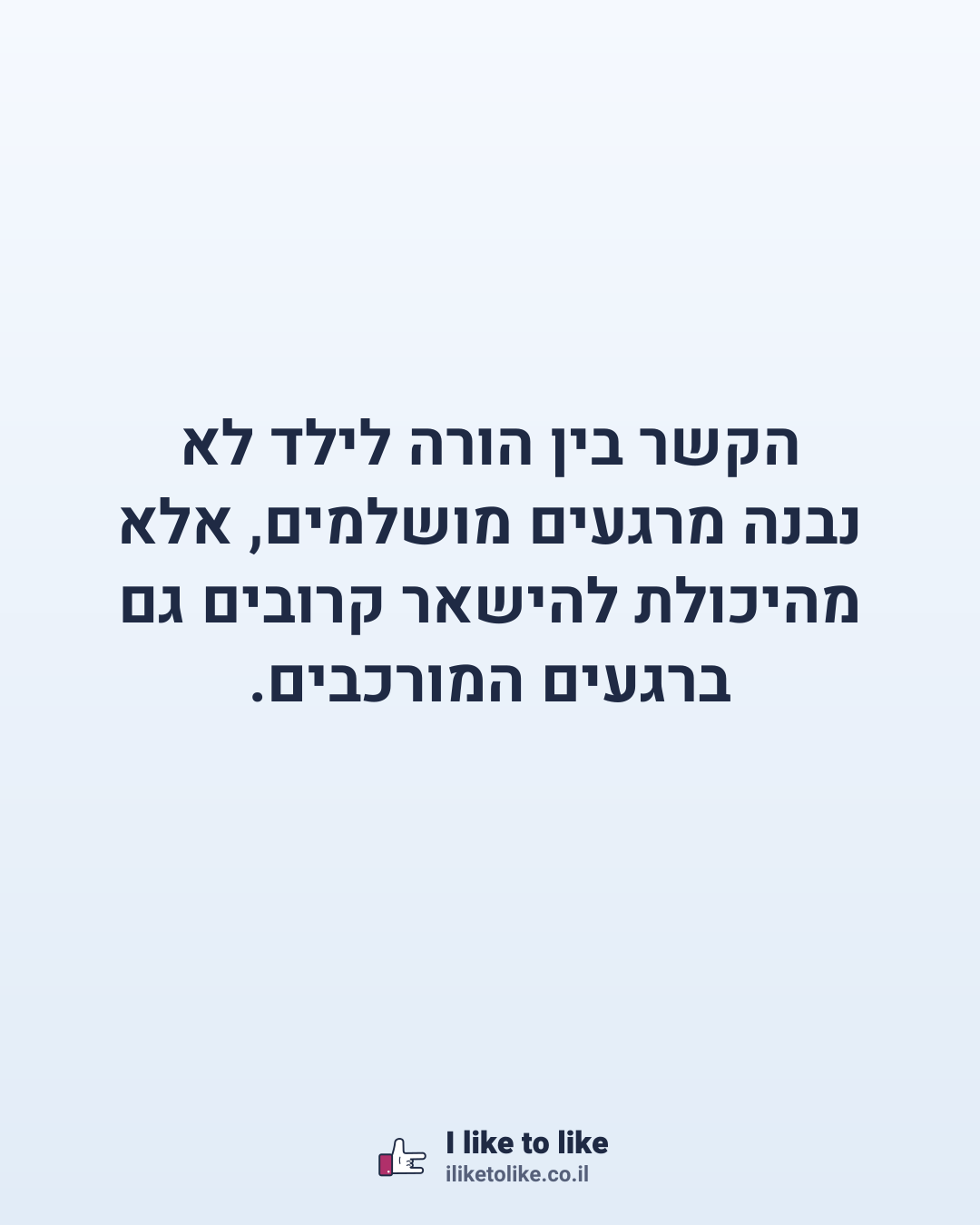 הקשר בין הורה לילד לא נבנה מרגעים מושלמים, אלא מהיכולת להישאר קרובים גם ברגעים המורכבים.