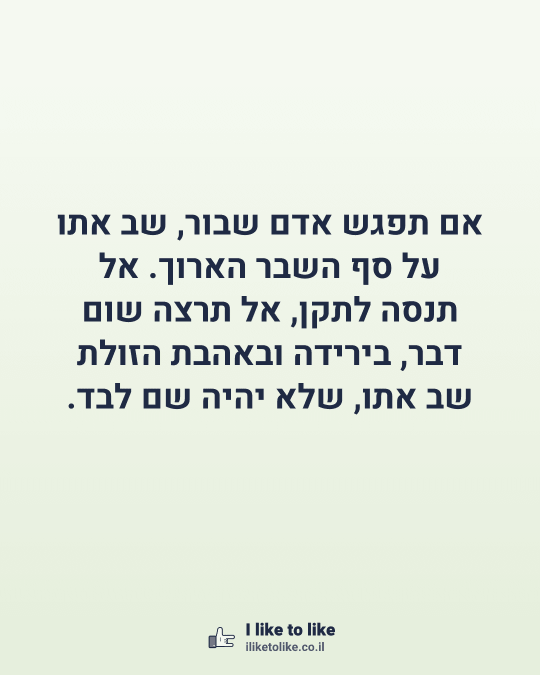 אם תפגש אדם שבור, שב אתו על סף השבר הארוך. אל תנסה לתקן, אל תרצה שום דבר, בירידה ובאהבת הזולת שב אתו, שלא יהיה שם לבד.