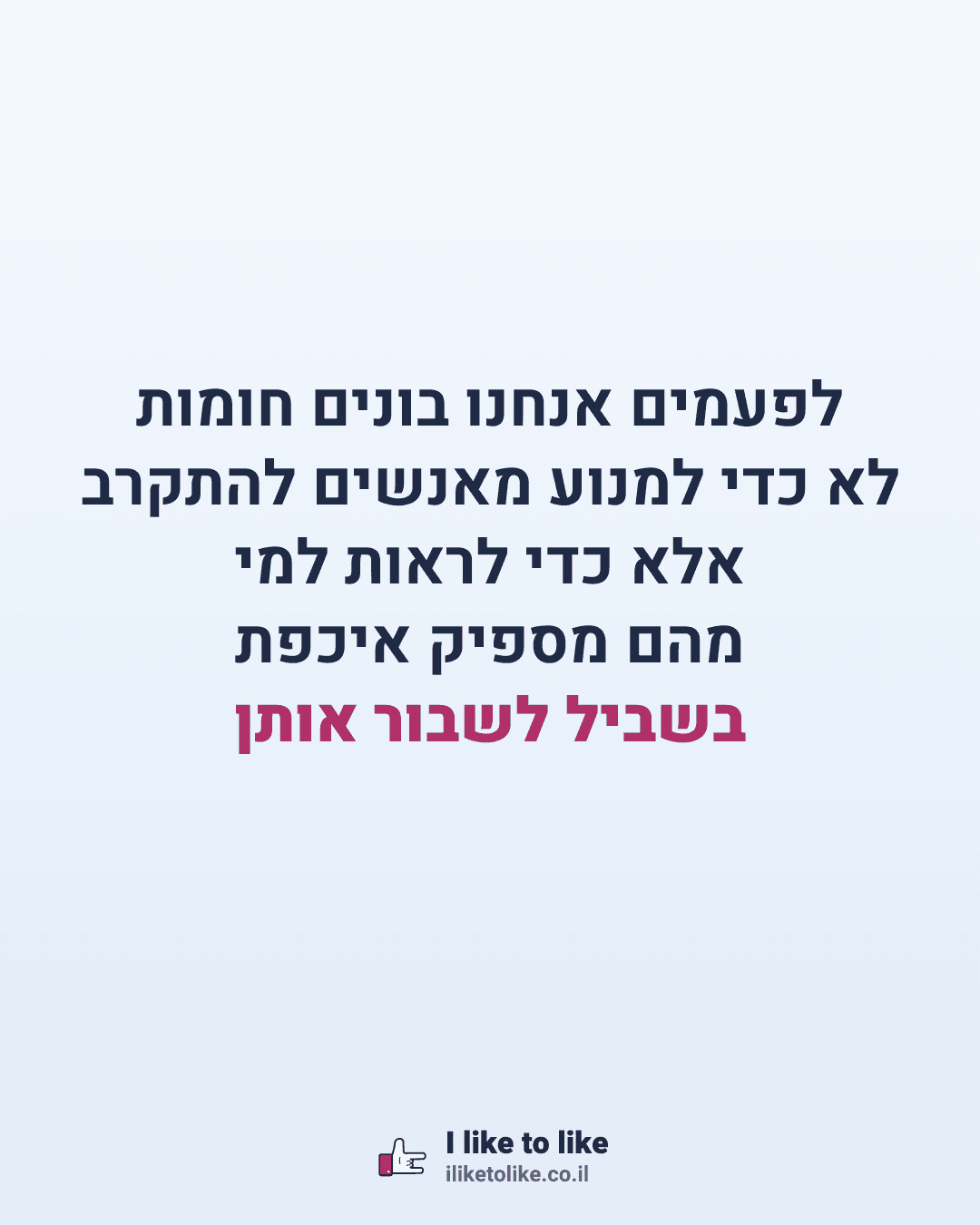 לפעמים אנחנו בונים חומות לא כדי למנוע מאנשים להתקרב אלא כדי לראות למי מהם מספיק איכפת בשביל לשבור אותן