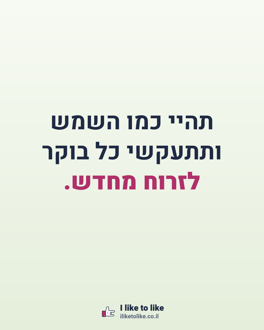 תהיי כמו השמש ותתעקשי כל בוקר לזרוח מחדש.