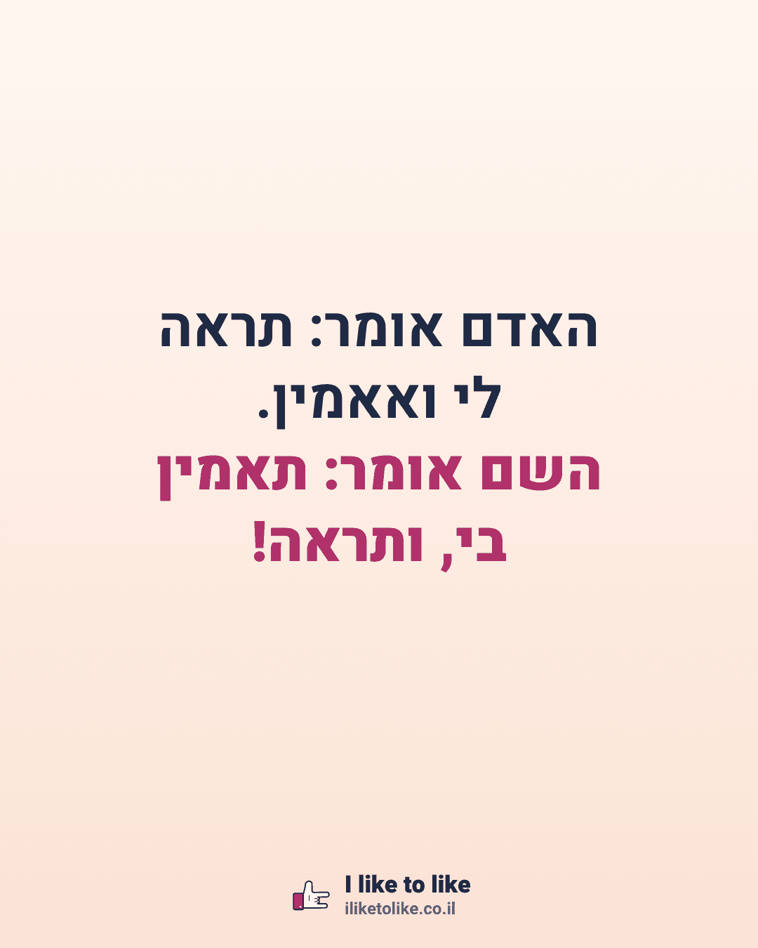 האדם אומר: תראה לי ואאמין. השם אומר: תאמין בי, ותראה!