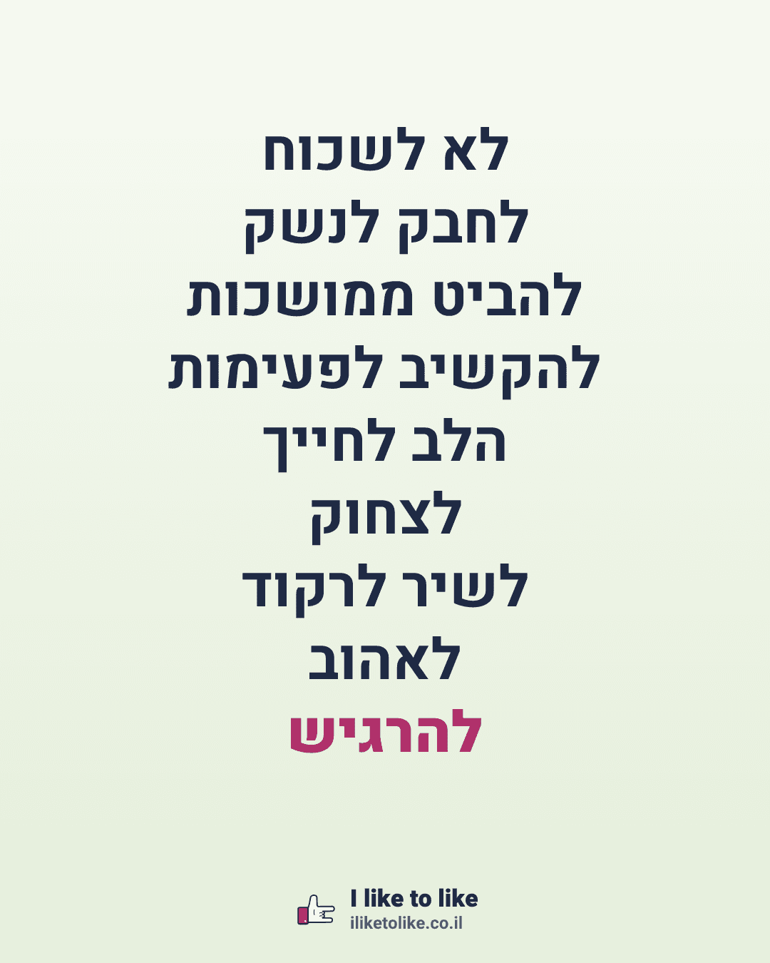 לא לשכוח לחבק לנשק להביט ממושכות להקשיב לפעימות הלב לחייך לצחוק לשיר לרקוד לאהוב להרגיש
