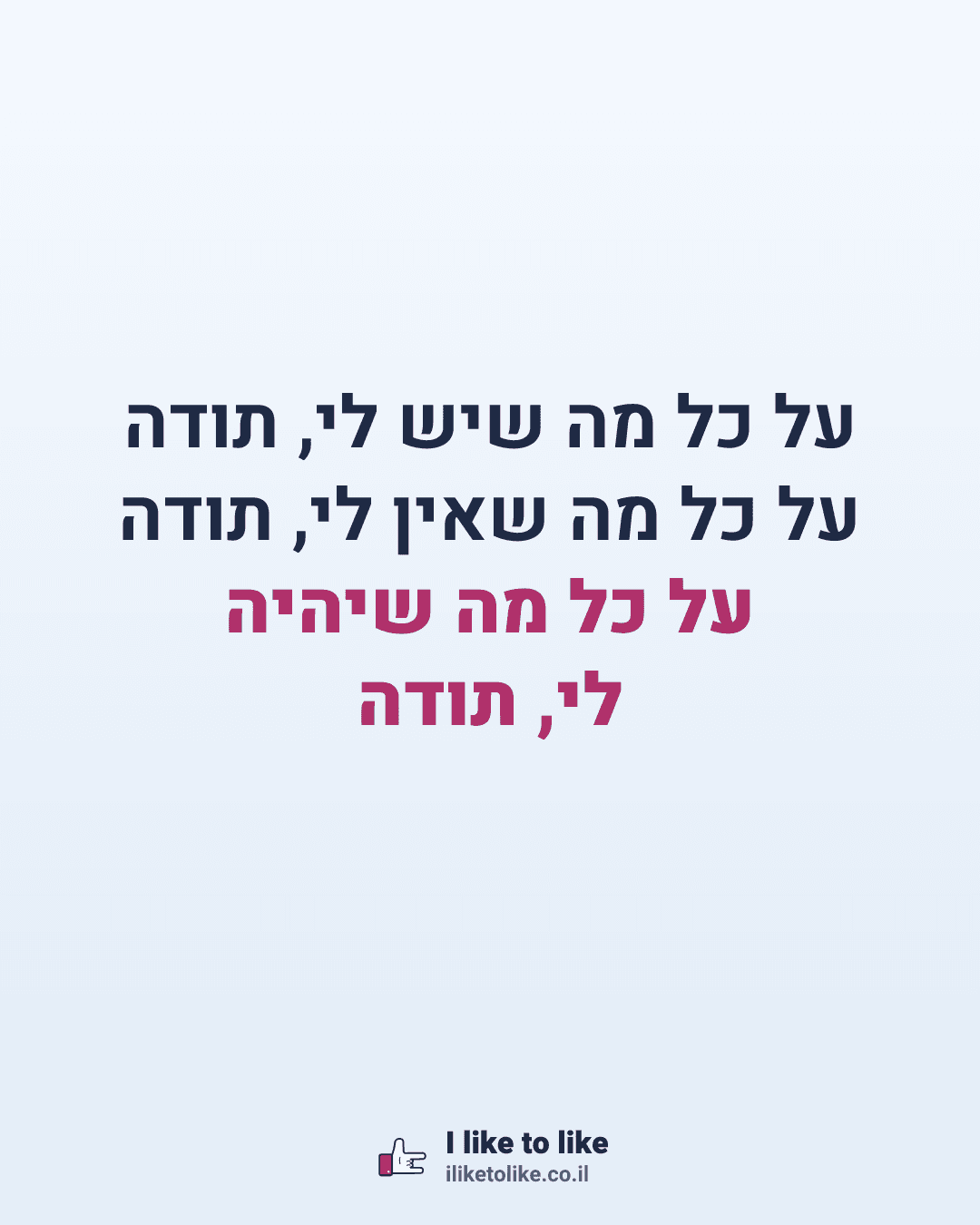 על כל מה שיש לי, תודה על כל מה שאין לי, תודה על כל מה שיהיה לי, תודה