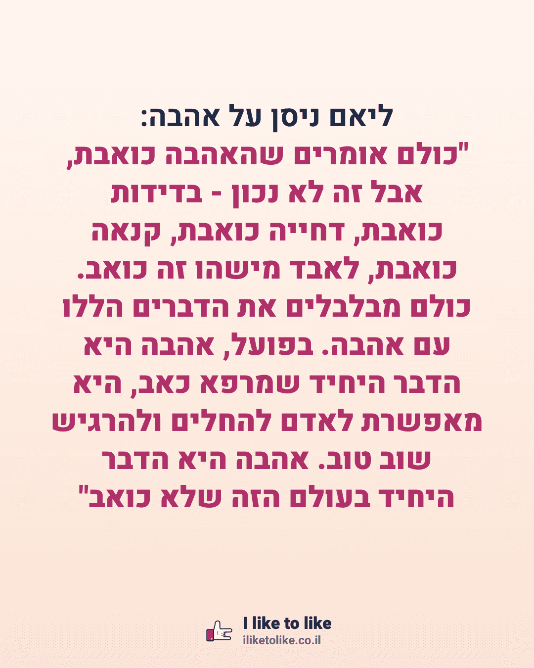 ליאם ניסן על אהבה: "כולם אומרים שהאהבה כואבת, אבל זה לא נכון - בדידות כואבת, דחייה כואבת, קנאה כואבת, לאבד מישהו זה כואב. כולם מבלבלים את הדברים הללו עם אהבה. בפועל, אהבה היא הדבר היחיד שמרפא כאב, היא מאפשרת לאדם להחלים ולהרגיש שוב טוב. אהבה היא הדבר היחיד בעולם הזה שלא כואב"