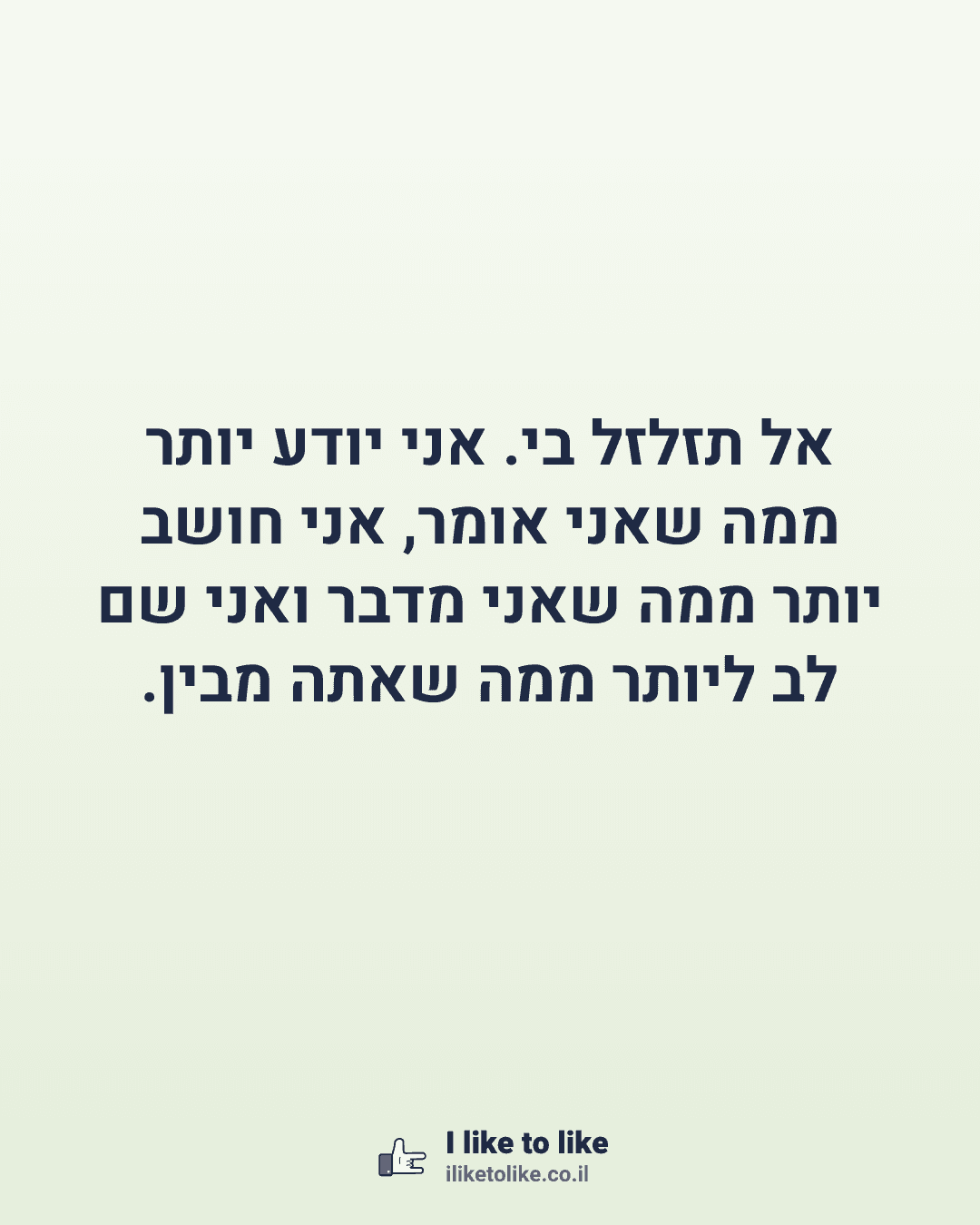 אל תזלזל בי. אני יודע יותר ממה שאני אומר, אני חושב יותר ממה שאני מדבר ואני שם לב ליותר ממה שאתה מבין.
