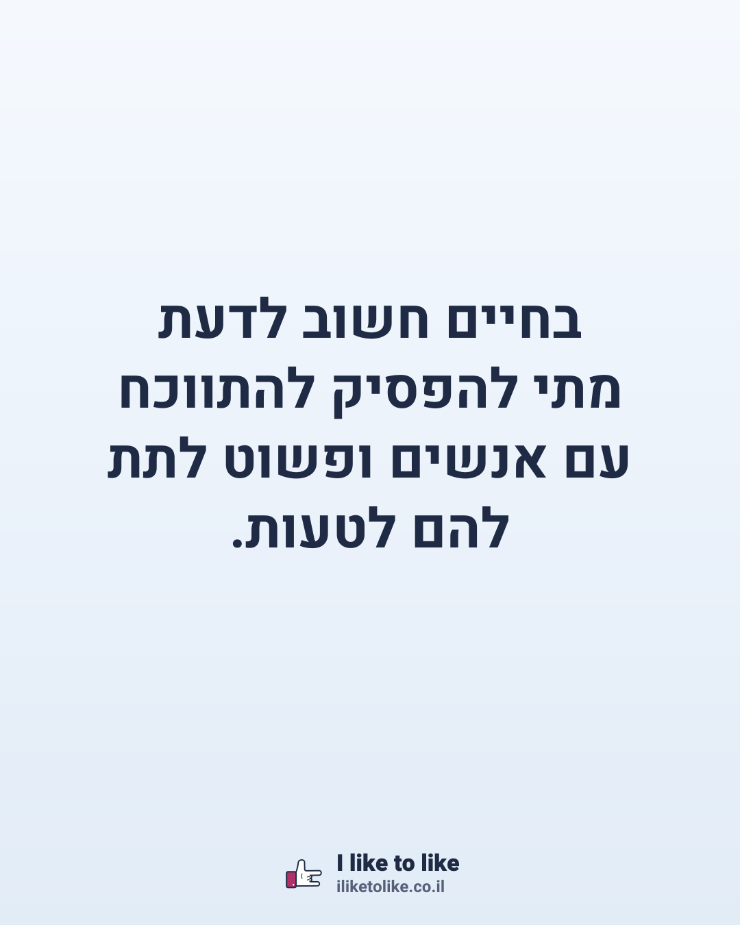 בחיים חשוב לדעת מתי להפסיק להתווכח עם אנשים ופשוט לתת להם לטעות.