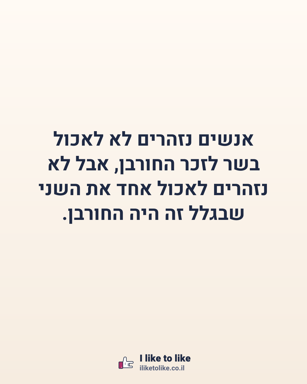 אנשים נזהרים לא לאכול בשר לזכר החורבן, אבל לא נזהרים לאכול אחד את השני שבגלל זה היה החורבן.