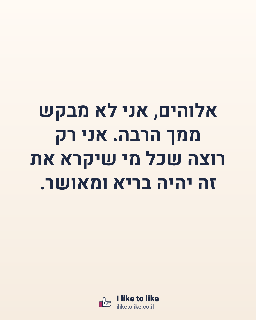 אלוהים, אני לא מבקש ממך הרבה. אני רק רוצה שכל מי שיקרא את זה יהיה בריא ומאושר.