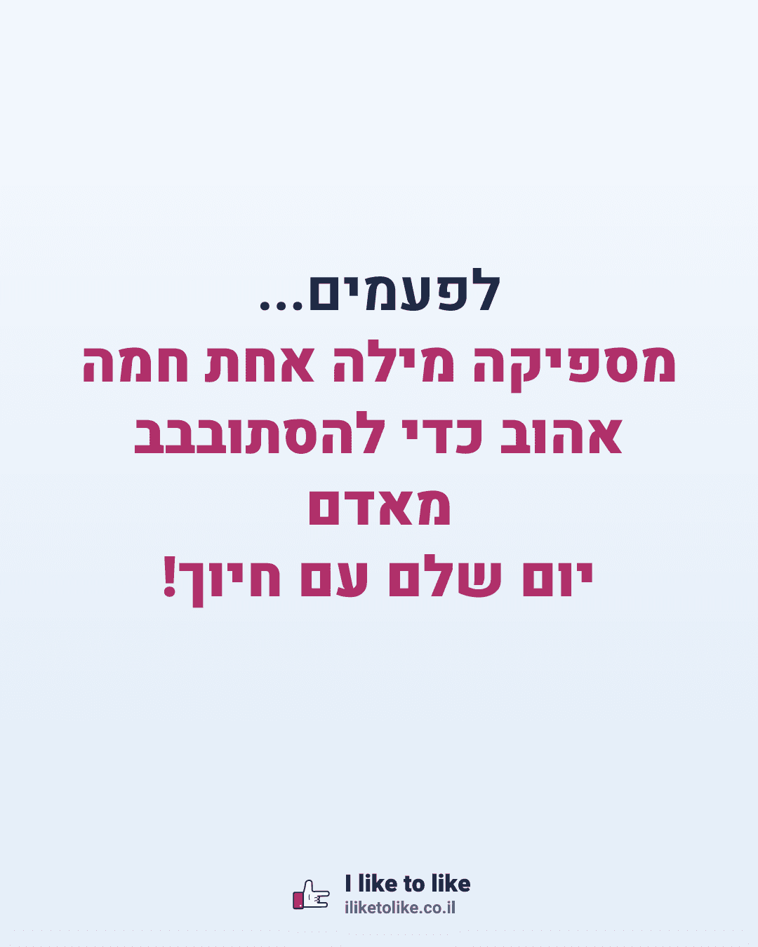 לפעמים... מספיקה מילה אחת חמה מאדם אהוב כדי להסתובבב יום שלם עם חיוך!