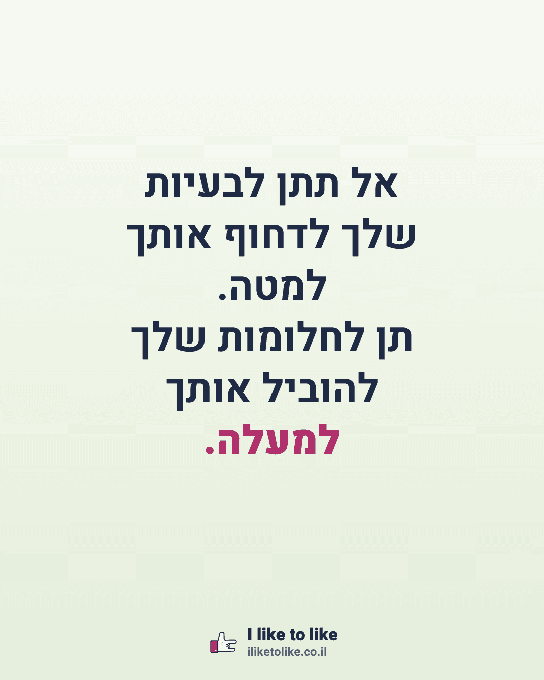 אל תתן לבעיות שלך לדחוף אותך למטה. תן לחלומות שלך להוביל אותך למעלה.