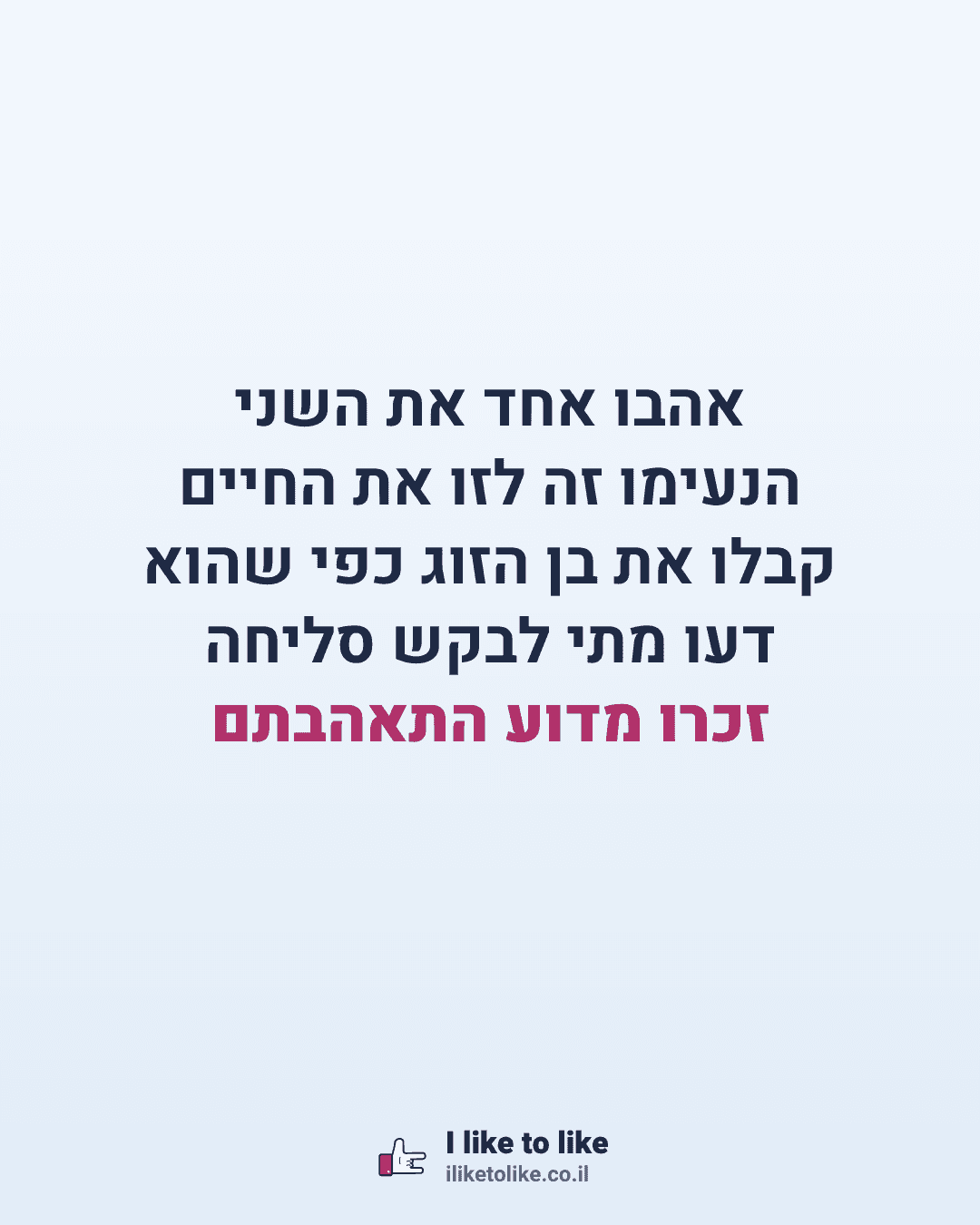 אהבו אחד את השני הנעימו זה לזו את החיים קבלו את בן הזוג כפי שהוא דעו מתי לבקש סליחה זכרו מדוע התאהבתם