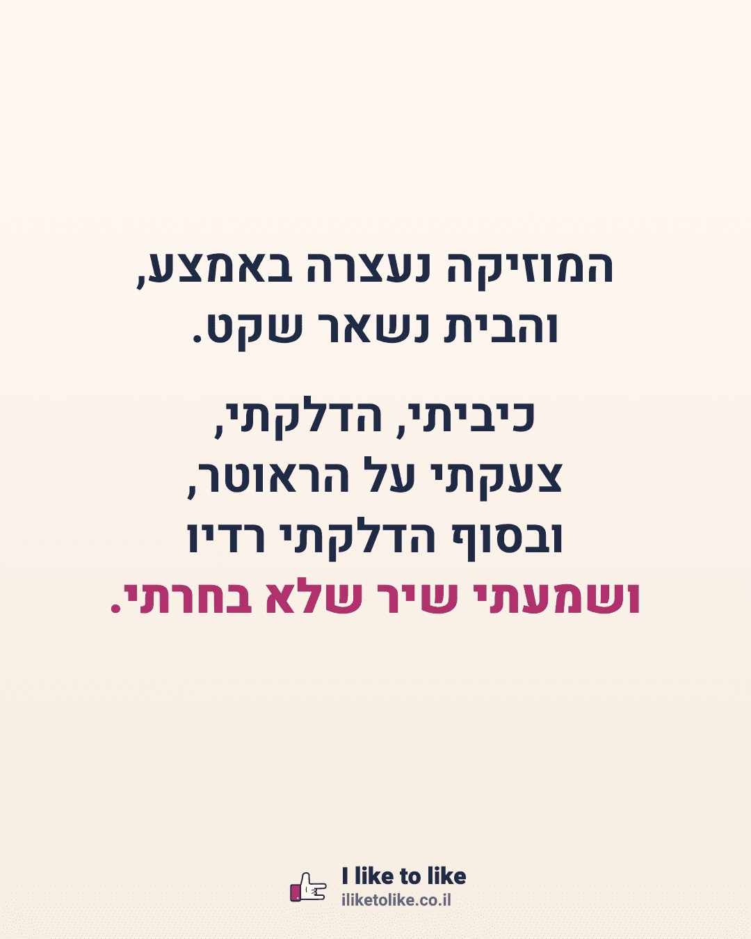 המוזיקה נעצרה באמצע, והבית נשאר שקט. כיביתי, הדלקתי, צעקתי על הראוטר, ובסוף הדלקתי רדיו ושמעתי שיר שלא בחרתי.